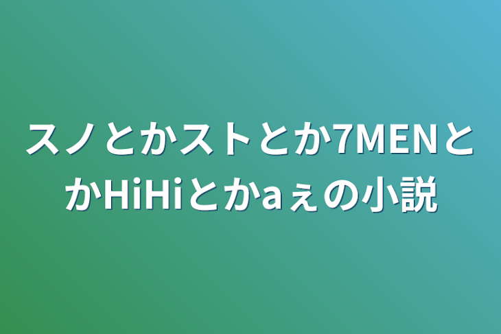 「スノとかストとか7MENとかHiHiとかaぇの小説」のメインビジュアル