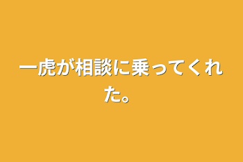 「一虎が相談に乗ってくれた。」のメインビジュアル