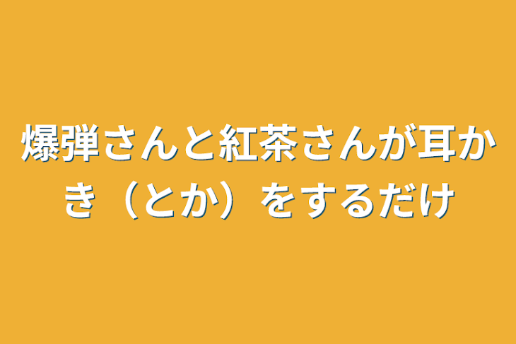 「爆弾さんと紅茶さんが耳かき（とか）をするだけ」のメインビジュアル