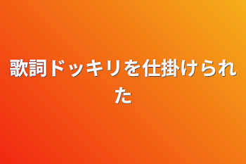 歌詞ドッキリを仕掛けられた