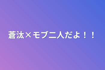 蒼汰×モブ二人だよ！！