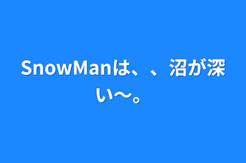 SnowManは、、沼が深い〜。