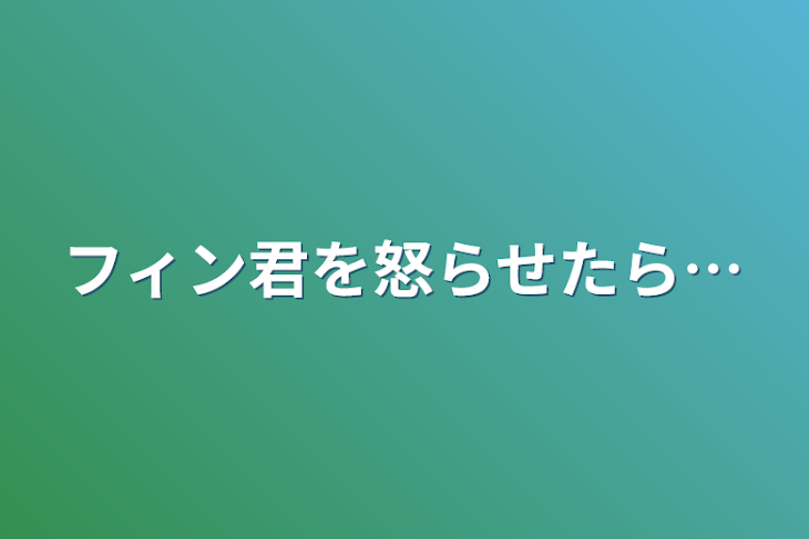 「フィン君を怒らせたら…」のメインビジュアル