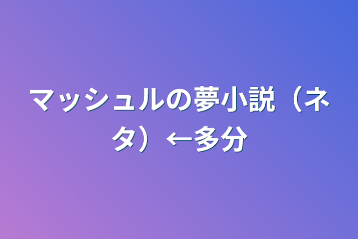 「マッシュルの夢小説（ネタ）←多分」のメインビジュアル