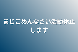 まじごめんなさい活動休止します