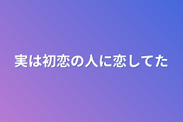 実は初恋の人に恋してた