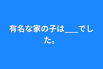 有名な家の子は___でした。