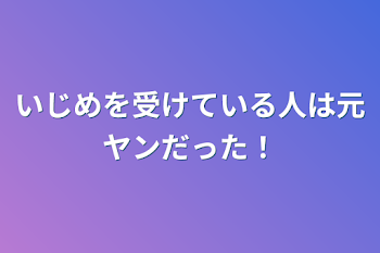 いじめを受けている人は元ヤンだった！