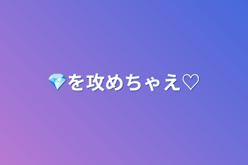 💎を攻めちゃえ♡