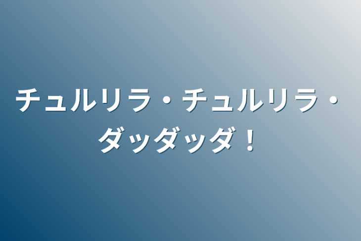 「チュルリラ・チュルリラ・ダッダッダ！」のメインビジュアル