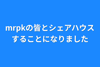 「mrpkの皆とシェアハウスすることになりました」のメインビジュアル