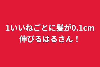 1いいねごとに髪が0.1cm伸びるはるさん！