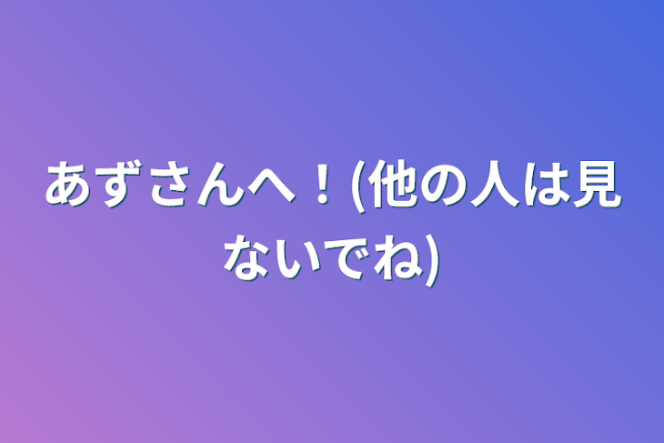 「あずさんへ！(他の人は見ないでね)」のメインビジュアル