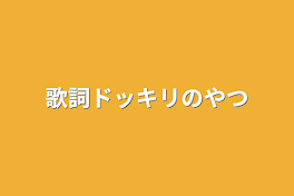 歌詞ドッキリのやつ