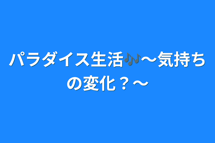 「パラダイス生活🎶～気持ちの変化？～」のメインビジュアル