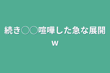 「続き◯◯喧嘩した急な展開w」のメインビジュアル