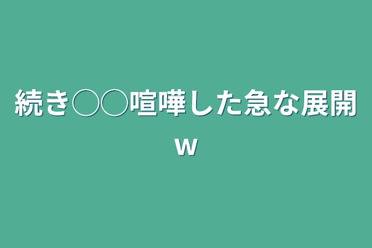 「続き◯◯喧嘩した急な展開w」のメインビジュアル