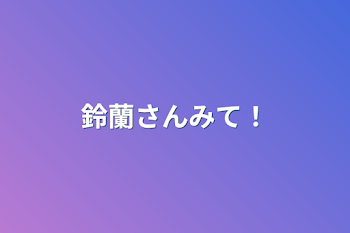 鈴蘭さんみて！