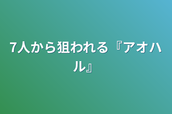 「7人から狙われる『アオハル』」のメインビジュアル