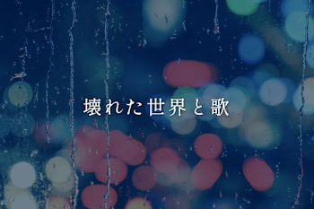 壊れた世界と歌