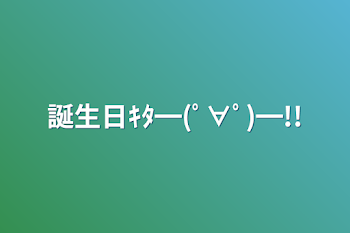 誕生日ｷﾀ━(ﾟ∀ﾟ)━!!