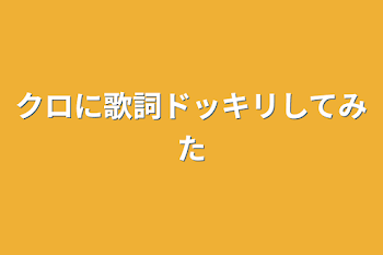 クロに歌詞ドッキリしてみた