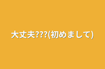 大丈夫???(初めまして)