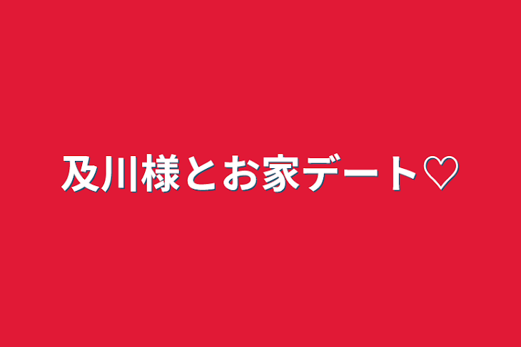 「及川様とお家デート♡」のメインビジュアル