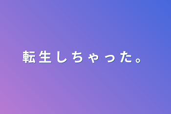 転 生 し ち ゃ っ た 。