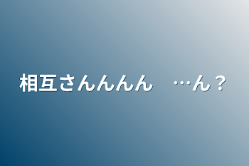 「相互さんんんん　…ん？」のメインビジュアル