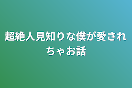 超絶人見知りな僕が愛されちゃお話