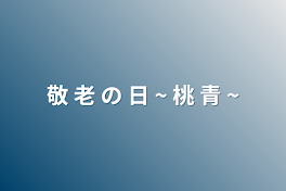 敬 老 の 日 ~ 桃 青 ~