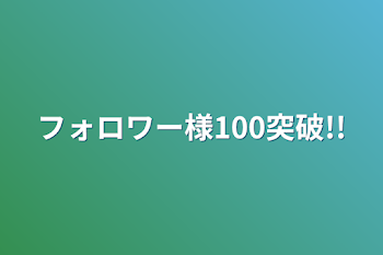 フォロワー様100突破!!