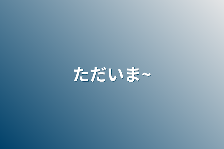 「ただいま~」のメインビジュアル