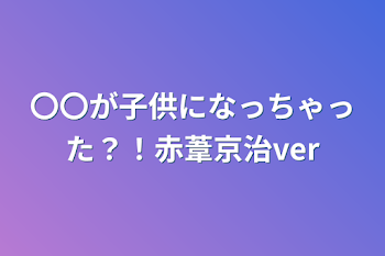 〇〇が子供になっちゃった？！赤葦京治ver