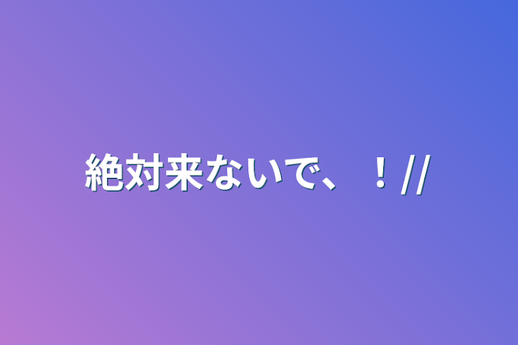 「絶対来ないで、！//」のメインビジュアル