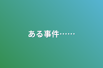 ある事件……