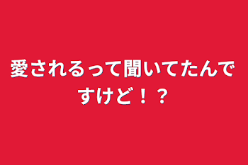 愛されるって聞いてたんですけど⁉︎