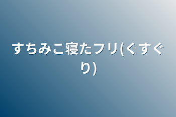 すちみこ寝たフリ(くすぐり)