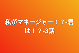 私がマネージャー！？-君は！？-3話