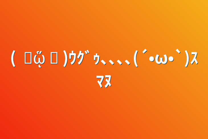 「(   ᷄ᾥ ᷅ )ｳｸﾞｩ､､､､(´•ω•`)ｽﾏﾇ」のメインビジュアル