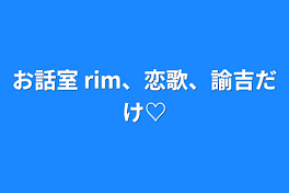 お話室  rim、恋歌、諭吉だけ♡