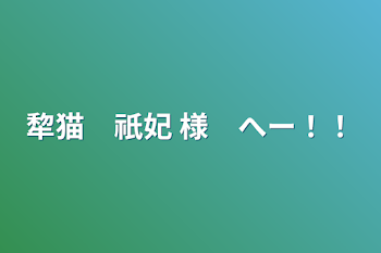 犂猫　祇妃 様　へー！！