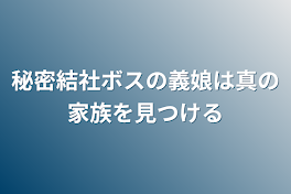 秘密結社ボスの義娘は真の家族を見つける