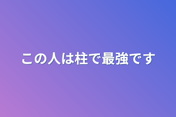 この人は柱で最強です