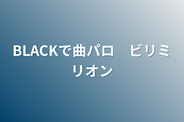 BLACKの曲パロ集