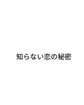 知らない恋の秘密