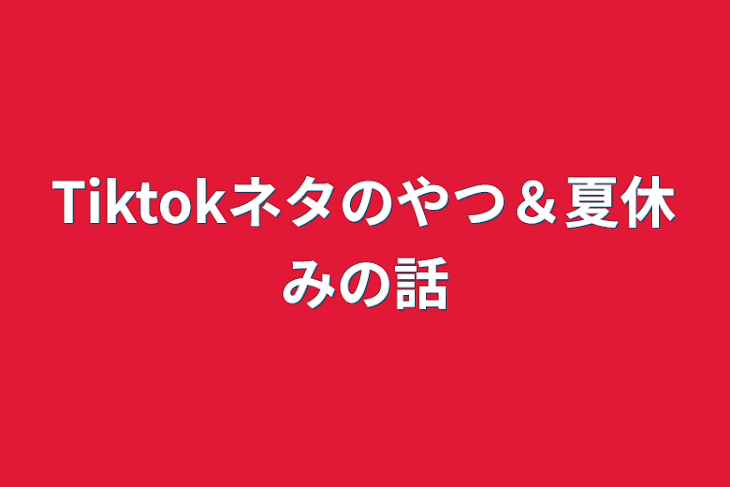 「Tiktokネタのやつ＆夏休みの話」のメインビジュアル