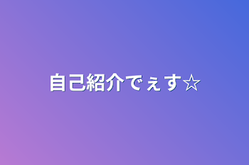 「自己紹介でぇす☆」のメインビジュアル