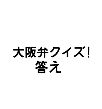 大阪弁クイズの答え!